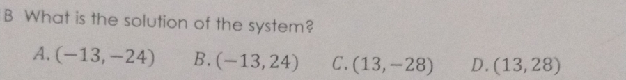 What is the solution of the system?
A. (-13,-24) B. (-13,24) C. (13,-28) D. (13,28)