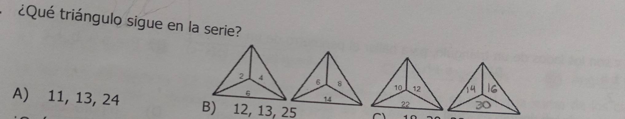 ¿Qué triángulo sigue en la serie?
A) 11, 13, 24
B) 12, 13, 25