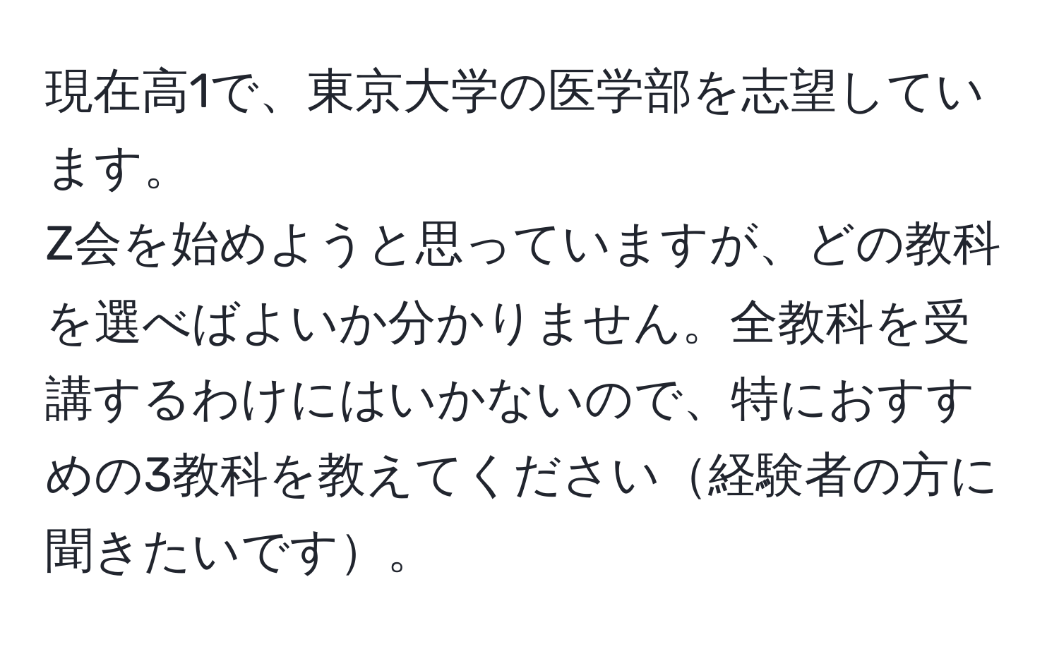 現在高1で、東京大学の医学部を志望しています。  
Z会を始めようと思っていますが、どの教科を選べばよいか分かりません。全教科を受講するわけにはいかないので、特におすすめの3教科を教えてください経験者の方に聞きたいです。