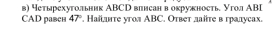 в) четырехугольник АВСр влисан в окружность Угол АВI 
CAD равен 47°. Найлите угол ΑBC. Ответ дайте в гралусах.