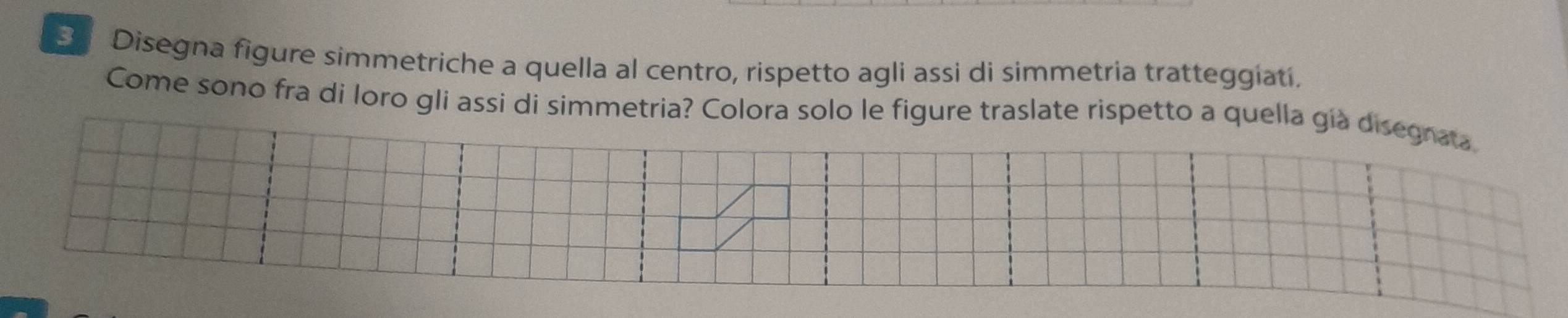 Disegna figure simmetriche a quella al centro, rispetto agli assi di simmetria tratteggiati. 
Come sono fra di loro gli assi di simmetria? Colora solo le figure traslate rispetto a quella già disegnaa