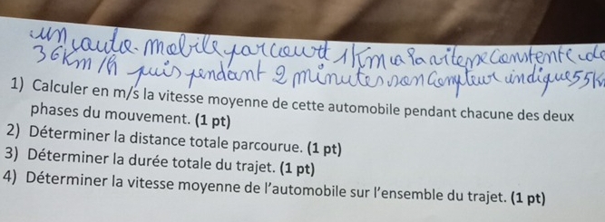 Calculer en m/s la vitesse moyenne de cette automobile pendant chacune des deux 
phases du mouvement. (1 pt) 
2) Déterminer la distance totale parcourue. (1 pt) 
3) Déterminer la durée totale du trajet. (1 pt) 
4) Déterminer la vitesse moyenne de l’automobile sur l’ensemble du trajet. (1 pt)