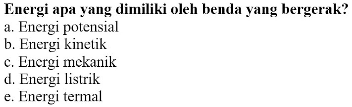 Energi apa yang dimiliki oleh benda yang bergerak?
a. Energi potensial
b. Energi kinetik
c. Energi mekanik
d. Energi listrik
e. Energi termal