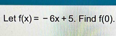 Let f(x)=-6x+5. Find f(0).