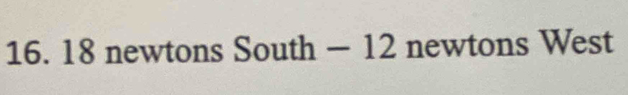 18 newtons South - 12 newtons West