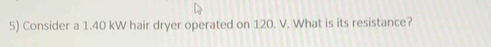 Consider a 1.40 kW hair dryer operated on 120. V. What is its resistance?