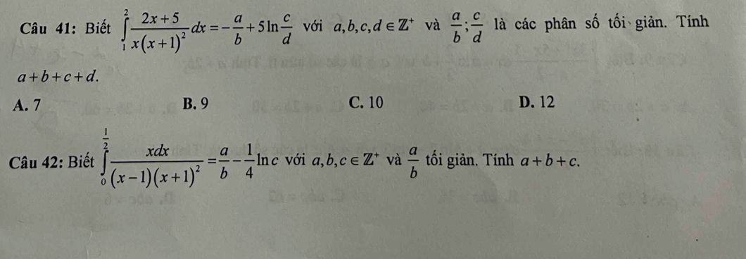 Biết ∈tlimits _1^(2frac 2x+5)x(x+1)^2dx=- a/b +5ln  c/d  với a, b, c, d∈ Z^+ và  a/b ;  c/d  là các phân số tối giản. Tính
a+b+c+d.
A. 7 B. 9 C. 10 D. 12
Câu 42: Biết ∈tlimits _0^((frac 1)2)frac xdx(x-1)(x+1)^2= a/b - 1/4 ln c với a, b, c∈ Z^+ và  a/b  tối giản. Tính a+b+c.