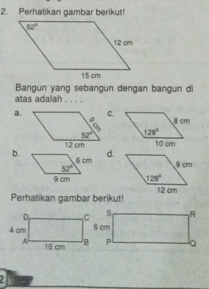 Perhatikan gambar berikut!
Bangun yang sebangun dengan bangun di
atas adalah . . . .
a.
C.
b.
d.
 
Perhatikan gambar berikut!
21