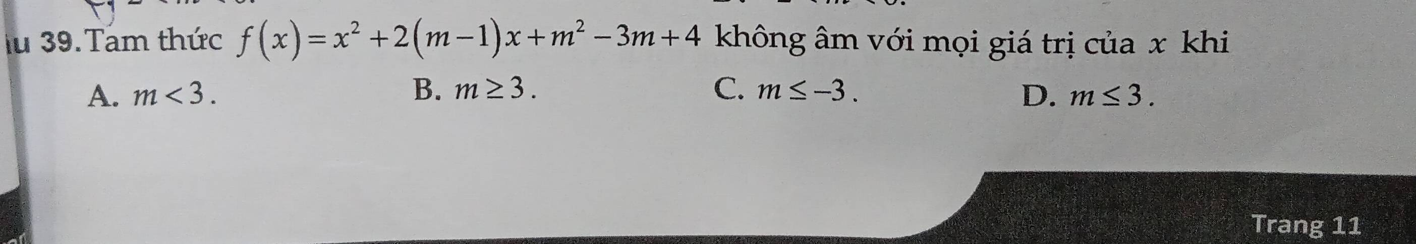 lu 39. Tam thức f(x)=x^2+2(m-1)x+m^2-3m+4 không âm với mọi giá trị của x khi
A. m<3</tex>. B. m≥ 3. C. m≤ -3. D. m≤ 3. 
Trang 11