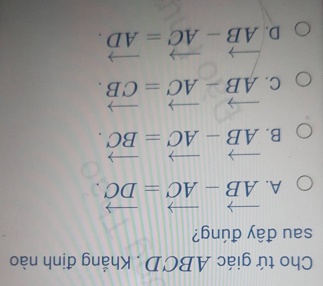 Cho tứ giác ABCD. Khẳng định nào
sau đây đúng?
A. vector AB-vector AC=vector DC.
B. vector AB-vector AC=vector BC.
C. vector AB-vector AC=vector CB.
D. vector AB-vector AC=vector AD.