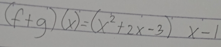 (f+g)(x)=(x^2+2x-3)x-1