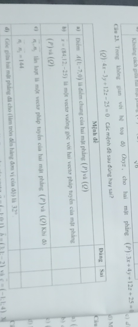 Khoảng cách giữa hài mạt pi V
Cầu 23. Trong không gian với hệ toạ độ Oxyz, cho hai mặt phẳng (P): 3x+4y+12z+25=0 c) d
đúng hay sai? d) M
Câu
a) (
b)
c) (
d)
C
(-1· 0· 1) vector h=(3:1-2) và c=(-1:4) X