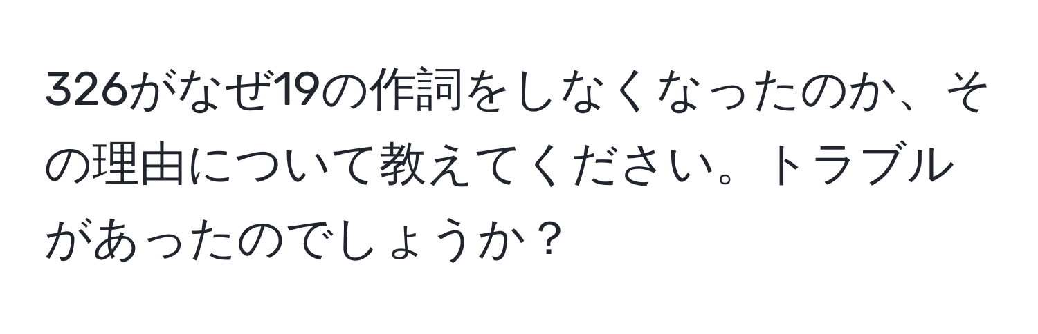 326がなぜ19の作詞をしなくなったのか、その理由について教えてください。トラブルがあったのでしょうか？