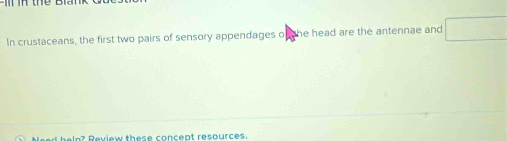 thể Bi 
In crustaceans, the first two pairs of sensory appendages o the head are the antennae and □ 
help? Review these concept resources.