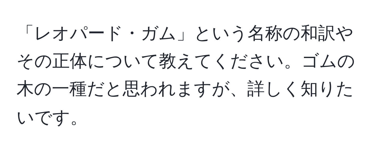 「レオパード・ガム」という名称の和訳やその正体について教えてください。ゴムの木の一種だと思われますが、詳しく知りたいです。