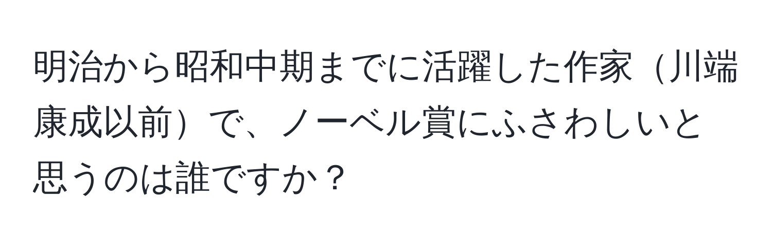 明治から昭和中期までに活躍した作家川端康成以前で、ノーベル賞にふさわしいと思うのは誰ですか？