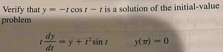 Verify that y=-tcos t-t is a solution of the initial-value 
problem
t dy/dt =y+t^2sin t y(π )=0