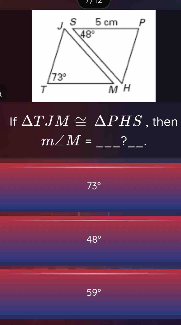 1∠
If △ TJM≌ △ PHS , then
m∠ M= _
?_ .
73°
48°
59°