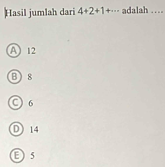 Hasil jumlah dari 4+2+1+·s adalah …_
A 12
B 8
6
D 14
E 5