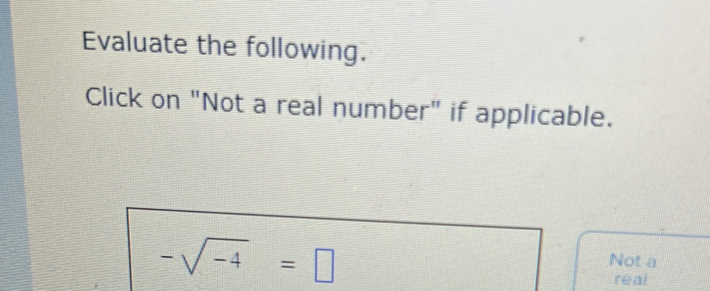 Evaluate the following. 
Click on "Not a real number" if applicable.
-sqrt(-4)=□
Not a 
real