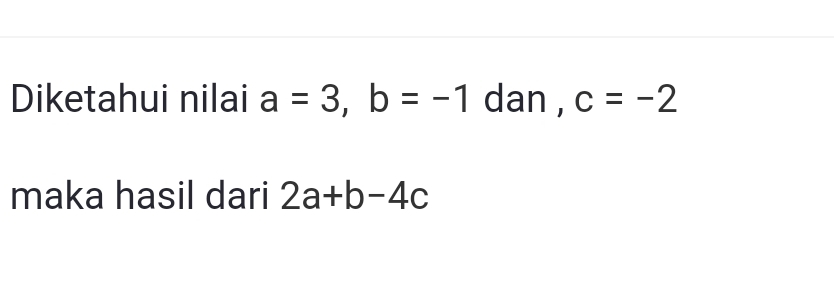 Diketahui nilai a=3, b=-1 dan , c=-2
maka hasil dari 2a+b-4c