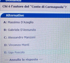 Chi è l'autore del "Conte di Carmagnola"?
Alternative
A: Massimo D'A Azeglio
B: Gabriele D' Annunzio
C: Alessandro Manzoni
D: Vincenzo Monti
E: Ugo Foscolo
--- Annulla la risposta ---