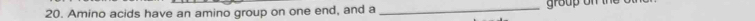 Amino acids have an amino group on one end, and a _ group on the