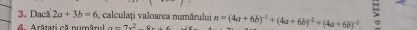 Dacă 2a+3b=6 calculați valoarea numărului n=(4a+6b)^-1+(4a+6b)^-2+(4a+6b)^-3. 
A Arătati cã numārl a=7x^28x+6