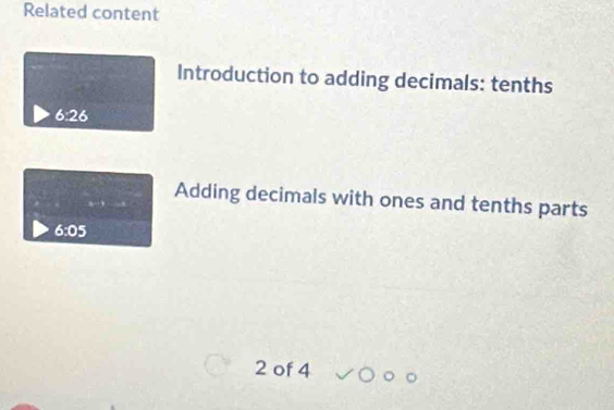 Related content 
Introduction to adding decimals: tenths
6:26
Adding decimals with ones and tenths parts
6:05
2 of 4