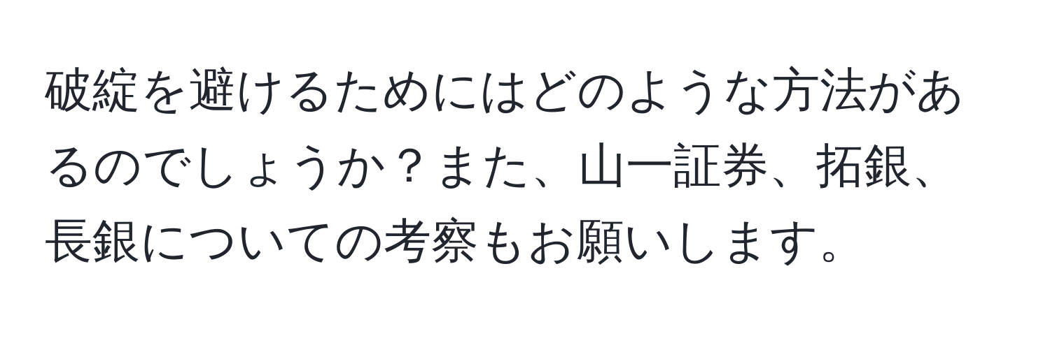 破綻を避けるためにはどのような方法があるのでしょうか？また、山一証券、拓銀、長銀についての考察もお願いします。