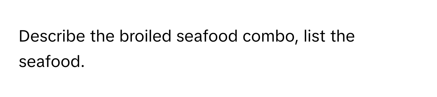 Describe the broiled seafood combo, list the seafood.