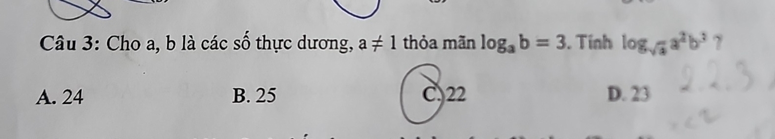 Cho a, b là các số thực dương, a!= 1 thỏa mãn log _ab=3. Tính log _sqrt(3)a^2b^3 ?
A. 24 B. 25 C) 22 D. 23