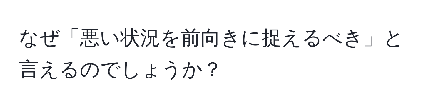 なぜ「悪い状況を前向きに捉えるべき」と言えるのでしょうか？