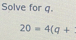 Solve for q.
20=4(q+  12/□  