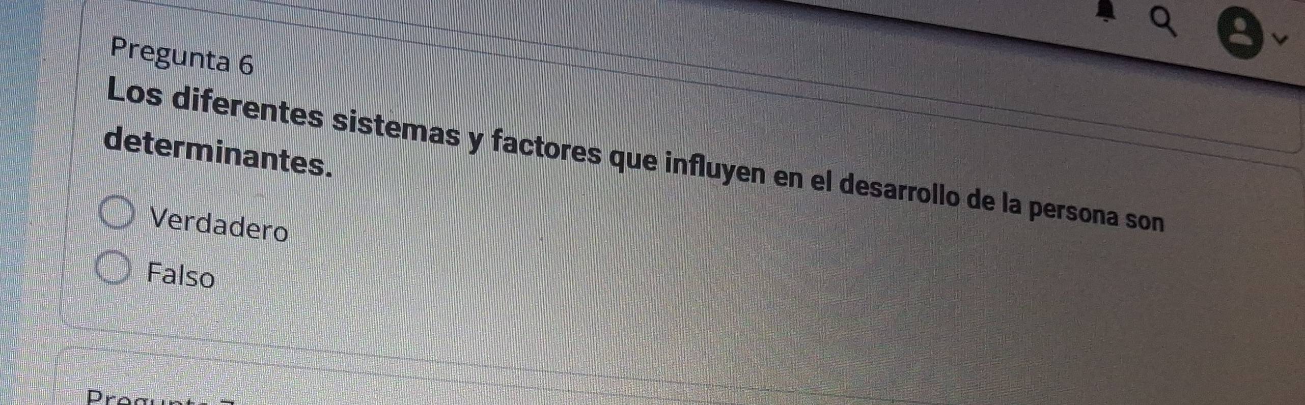 Pregunta 6
determinantes.
Los diferentes sistemas y factores que influyen en el desarrollo de la persona son
Verdadero
Falso
D.