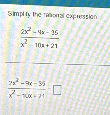 Simplify the rational expression.
 (2x^2-9x-35)/x^2-10x+21 =□