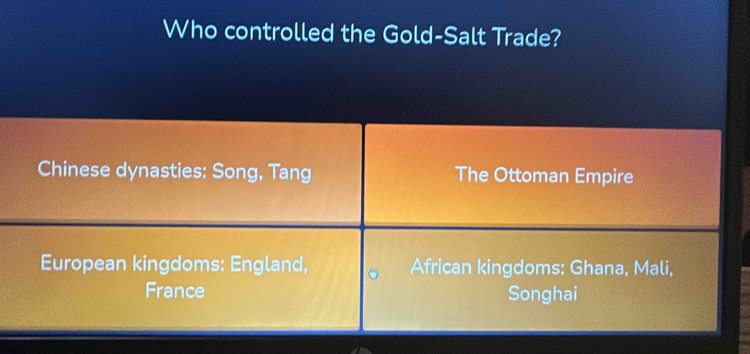 Who controlled the Gold-Salt Trade?
Chinese dynasties: Song, Tang The Ottoman Empire
European kingdoms: England, African kingdoms: Ghana, Mali,
France Songhai