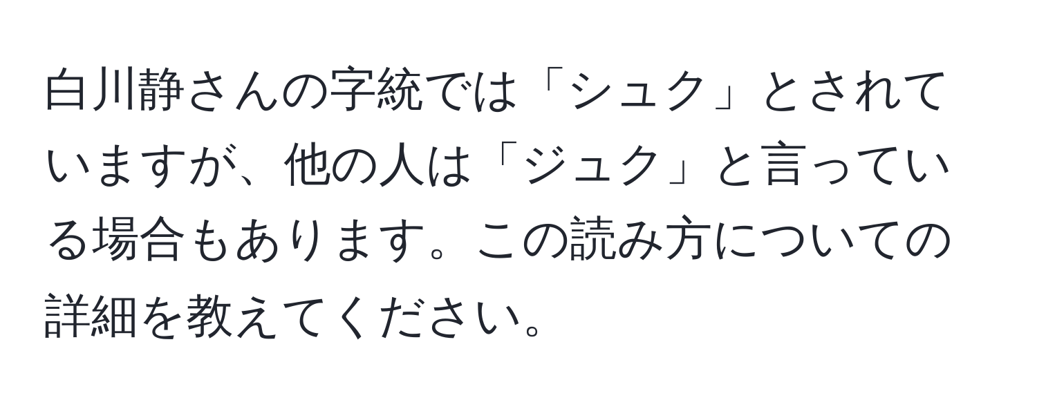 白川静さんの字統では「シュク」とされていますが、他の人は「ジュク」と言っている場合もあります。この読み方についての詳細を教えてください。