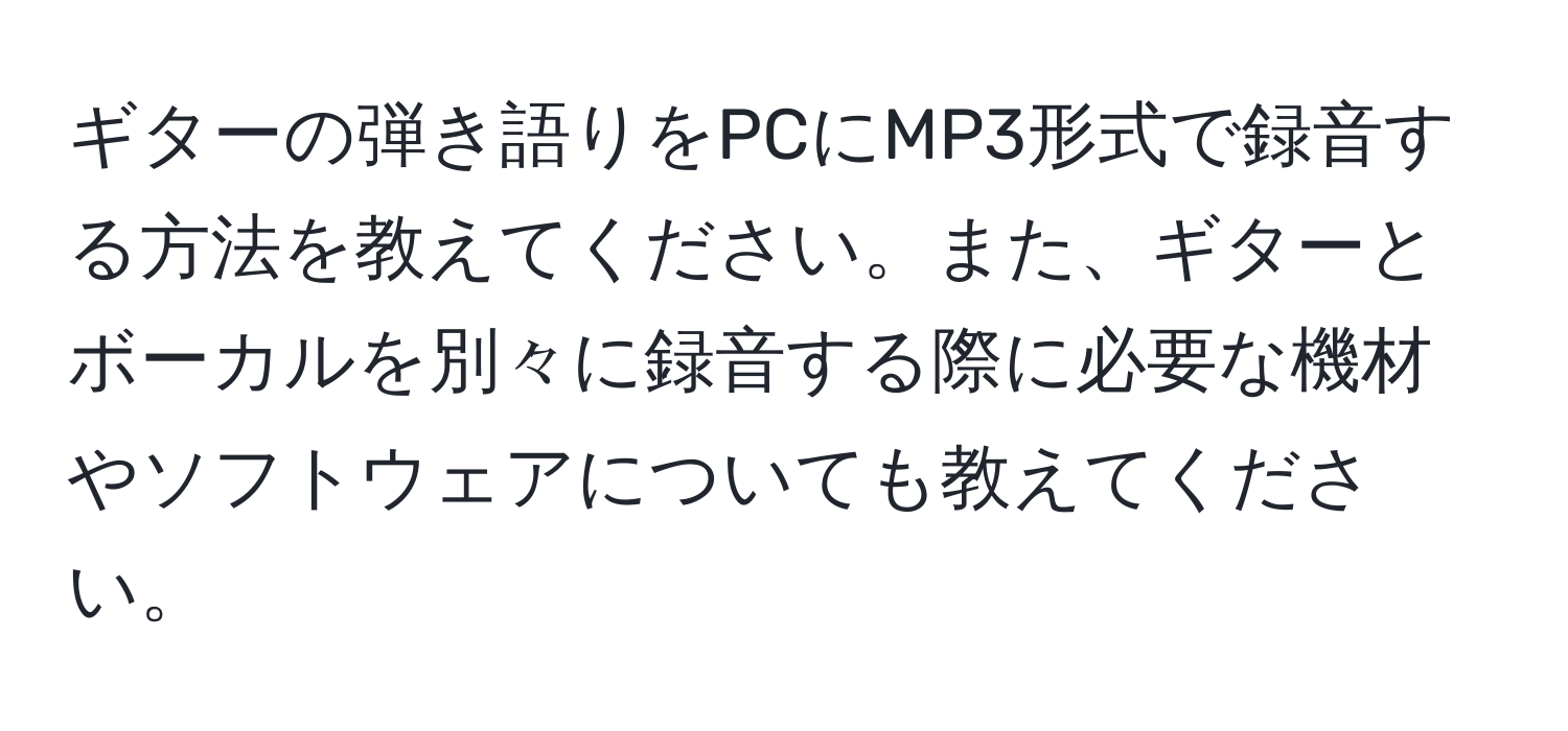 ギターの弾き語りをPCにMP3形式で録音する方法を教えてください。また、ギターとボーカルを別々に録音する際に必要な機材やソフトウェアについても教えてください。