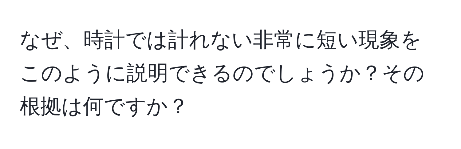 なぜ、時計では計れない非常に短い現象をこのように説明できるのでしょうか？その根拠は何ですか？