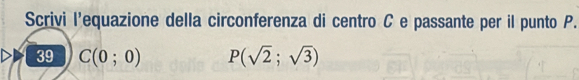 Scrivi l'equazione della circonferenza di centro C e passante per il punto P. 
39 C(0;0) P(sqrt(2);sqrt(3))