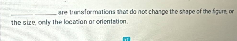 are transformations that do not change the shape of the figure, or 
the size, only the location or orientation. 
sǐ