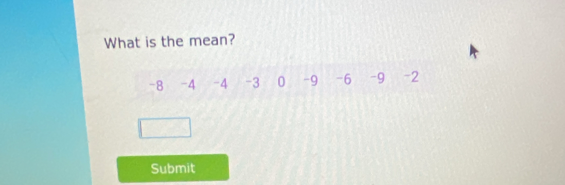 What is the mean?
-8 -4 -4 -3 0 -9 -6 -9 -2
Submit