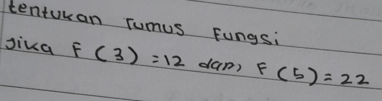 tenturan Tumus Fungsi 
Jika F(3)=12 dan) F(5)=22