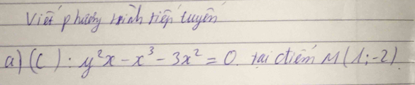 Viei phaily rich riégn tuyiān 
a (C):y^2x-x^3-3x^2=0 vaictiem M(1;-2)