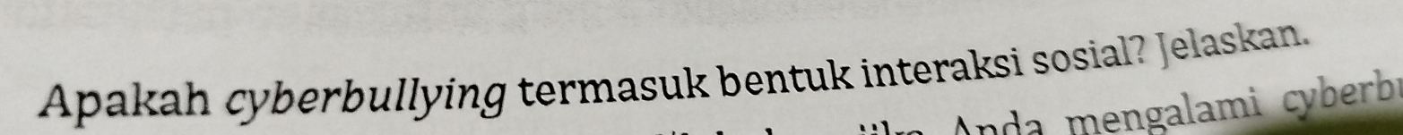 Apakah cyberbullying termasuk bentuk interaksi sosial? Jelaskan. 
Anda mengalami cyberb