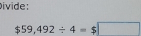 Divide:
$59,492/ 4=$□