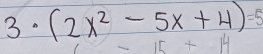 3· (2x^2-5x+4)=5
5+15