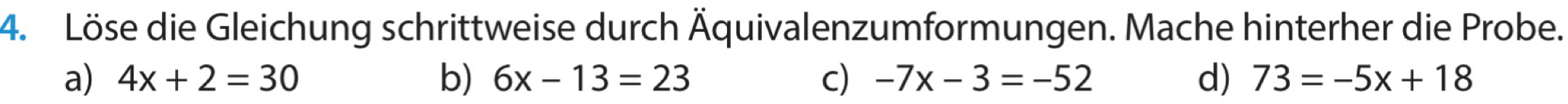 Löse die Gleichung schrittweise durch Äquivalenzumformungen. Mache hinterher die Probe. 
a) 4x+2=30 b) 6x-13=23 c) -7x-3=-52 d) 73=-5x+18