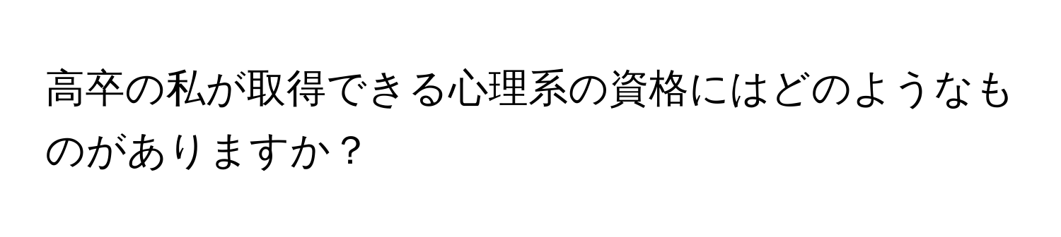 高卒の私が取得できる心理系の資格にはどのようなものがありますか？